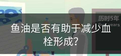 鱼油是否有助于减少血栓形成？